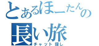 とあるほーたんの長い旅（チャット探し）