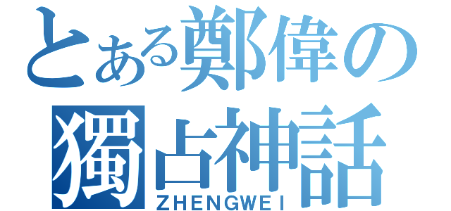 とある鄭偉の獨占神話（ＺＨＥＮＧＷＥＩ）