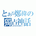 とある鄭偉の獨占神話（ＺＨＥＮＧＷＥＩ）