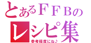 とあるＦＦＢのレシピ集（参考程度にね♪）