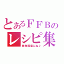 とあるＦＦＢのレシピ集（参考程度にね♪）