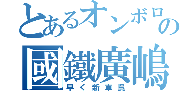 とあるオンボロの國鐵廣嶋（早く新車呉）