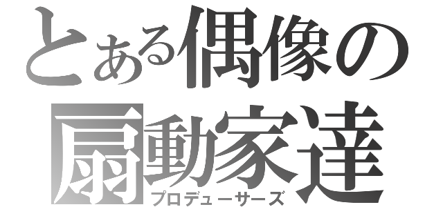 とある偶像の扇動家達（プロデューサーズ）