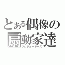 とある偶像の扇動家達（プロデューサーズ）