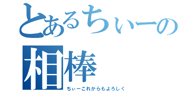 とあるちぃーの相棒（ちぃーこれからもよろしく）