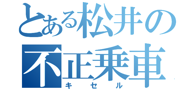 とある松井の不正乗車（キセル）