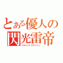 とある優人の閃光雷帝（ベルベットスラッシュ）