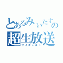 とあるみぃたすの超生放送（ツイキャスト）