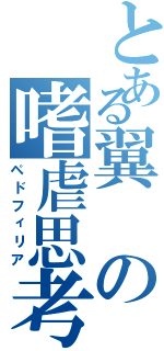 とある翼の嗜虐思考（ペドフィリア）