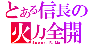 とある信長の火力全開（Ｓｕｐｅｒ．Ｒ．Ｍａ）