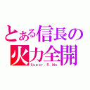 とある信長の火力全開（Ｓｕｐｅｒ．Ｒ．Ｍａ）