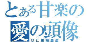 とある甘楽の愛の頭像（ひと里様最高）