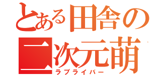 とある田舎の二次元萌（ラブライバー）