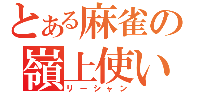 とある麻雀の嶺上使い（リーシャン）