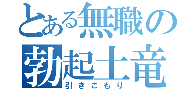 とある無職の勃起土竜（引きこもり）