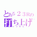 とある２３Ｒの打ち上げ（いつめん）