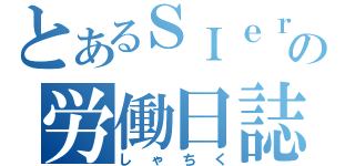 とあるＳＩｅｒ社員の労働日誌（しゃちく）