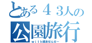 とある４３人の公園旅行（ｗｉｔｈ根本せんせー）