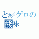 とあるゲロの酸味（）