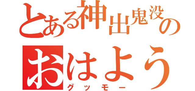 とある神出鬼没のおはよう（グッモー）