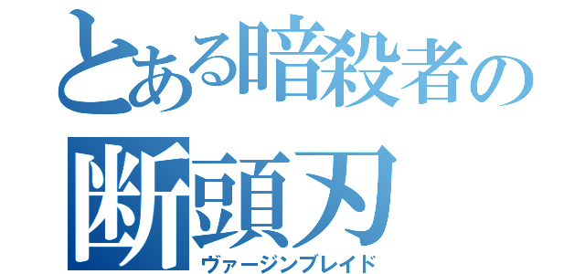 とある暗殺者の断頭刃（ヴァージンブレイド）