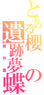 とある櫻の遺跡夢蝶（番外篇）