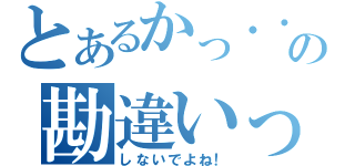 とあるかっ・・の勘違いっ（しないでよね！）