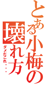 とある小梅の壊れ方（ダメだこれ・・・）