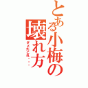 とある小梅の壊れ方（ダメだこれ・・・）