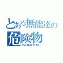 とある無能達の危険物（主に越田が汚い）