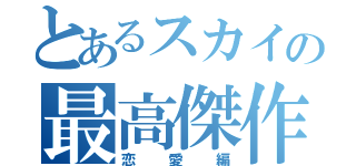 とあるスカイの最高傑作（恋愛編）