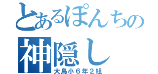 とあるぽんちの神隠し（大鳥小６年２組）