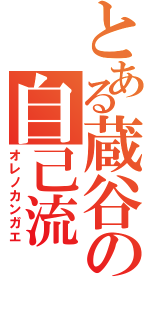 とある蔵谷の自己流（オレノカンガエ）