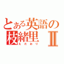 とある英語の枝緒里Ⅱ（えだおり）