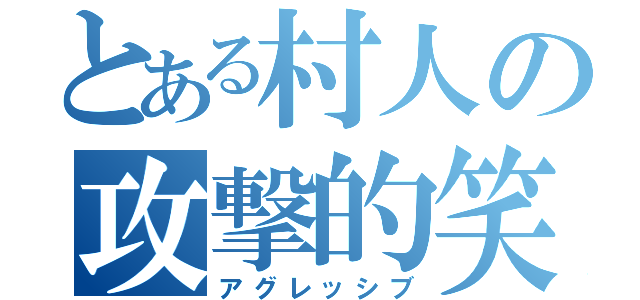 とある村人の攻撃的笑い（アグレッシブ）