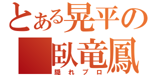 とある晃平の 臥竜鳳雛（隠れプロ）