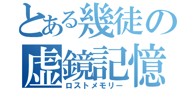 とある幾徒の虚鏡記憶（ロストメモリー）