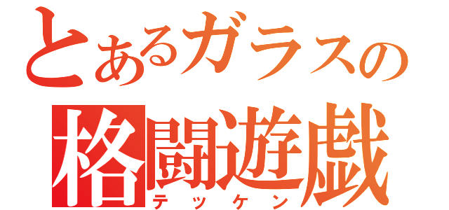 とあるガラスの格闘遊戯（テッケン）