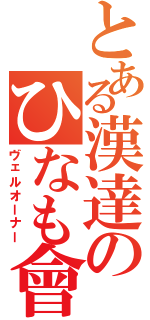 とある漢達のひなも會（ヴェルオーナー）