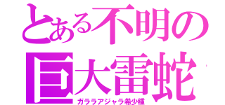 とある不明の巨大雷蛇（ガララアジャラ希少種）