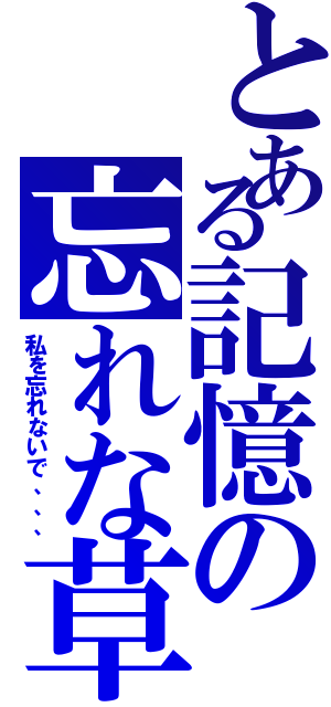 とある記憶の忘れな草（私を忘れないで、、、）