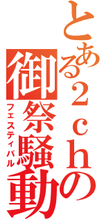 とある２ｃｈの御祭騒動（フェスティバル）