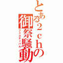 とある２ｃｈの御祭騒動（フェスティバル）