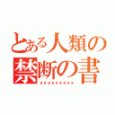 とある人類の禁断の書（ｘｘｘｘｘｘｘｘｘ）