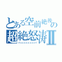 とある空前絶後の超絶怒涛Ⅱ（イェェェェェェェェイ）