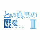 とある真黒の妹愛Ⅱ（シスコン）