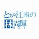 とある江南の林尚輝（な お き）