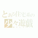 とある住宅系の少々遊戯（ＭＣＬＰ）