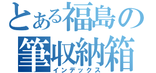 とある福島の筆収納箱（インデックス）