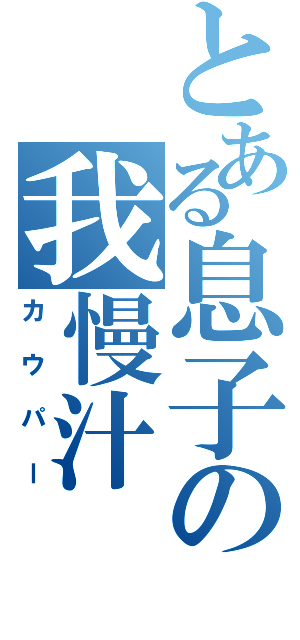 とある息子の我慢汁（カウパー）